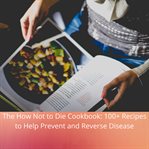 How not to die cookbook, the: 100+ recipes to help prevent and reverse disease cover image
