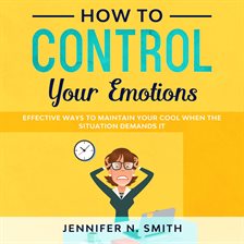 Cover image for How to Control your Emotions:  Effective Ways To Maintain Your Cool When The Situation Demands It