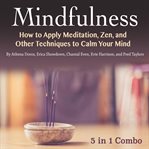 Mindfulness. How to Apply Meditation, Zen, and Other Techniques to Calm Your Mind cover image