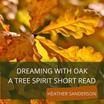Dreaming with oak. A Tree Spirit Short Read cover image