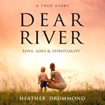 Dear river. Love, Loss & Spirituality cover image