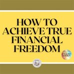 How to achieve true financial freedom cover image