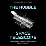 Hubble space telescope, the: the history and legacy of the world's most famous telescope cover image