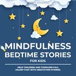 Mindfulness bedtime stories for kids. Help Children and Toddlers Fall Asleep Fast with Meditation Stories cover image