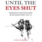 Until the eyes shut : memories of a machine gunner on the Eastern Front, 1943-45 cover image