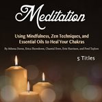 Meditation. Using Mindfulness, Zen Techniques, and Essential Oils to Heal Your Chakras cover image