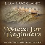 Wicca for beginners. Step-by-Step Guide To Wicca cover image