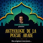 Anthologie de la poésie arabe (des origines à nos jours). Les plus grands poètes arabes traduits en Francais et interprétés par David Serero cover image
