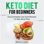 Keto diet for beginners. Easy Everyday Low Carb Recipes – 15-Day Meal Plan cover image