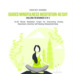 Guided mindfulness meditation 40 day challenge for beginners (2 in 1). 10-60 Minute Meditation Scripts For Overcoming Anxiety, Depression, Insomnia, Self-Healing, Relaxati cover image