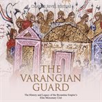 Varangian guard, the: the history and legacy of the byzantine empire's elite mercenary unit cover image