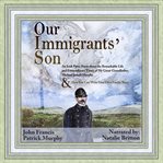 Our immigrants' son. An Irish Prose Poem About the Remarkable Life and Extraordinary Times of My Great-Grandfather, Micha cover image