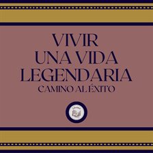 Cover image for Vivir Una Vida Legendaria: Camino al Éxito