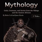 Mythology. Gods, Creatures, and Stories from the Vikings and the Ancient Africans cover image