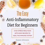 The easy anti-inflammatory diet for beginners. A No-Stress Meal Plan with Easy Recipes to Heal the Immune System cover image