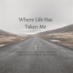 Where life has taken me. Compilation Of Poems From My Teenage Years Into Adulthood cover image