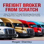 Freight broker from scratch: how to start a freight brokerage business for beginners keys to work cover image