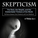 Skepticism. The Stoic, the Skeptic, and the Existentialist Thinkers of the World cover image