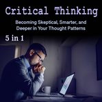 Critical thinking. Becoming Skeptical, Smarter, and Deeper in Your Thought Patterns cover image