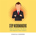 Stop micromanaging. How To Release The Reins and Improve Your Culture cover image