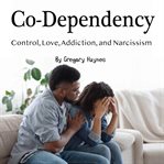 Co-dependency. Control, Love, Addiction, and Narcissism cover image