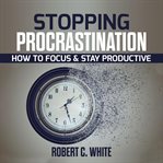 Stopping procrastination: how to focus & stay productive cover image