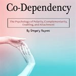 Co-dependency. The Psychology of Polarity, Complementarity, Enabling, and Attachment cover image