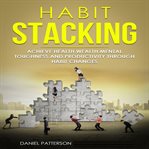Habit stacking : achieve health, wealth, mental toughness, and productivity through habit changes cover image