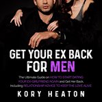 Get your ex back for men: the ultimate guide on how to start dating your ex-girlfriend again and cover image