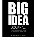 The big idea journal. A Tool for Facilitating Change and Bringing Your Idea to Life cover image