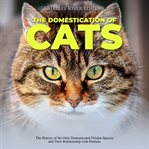 Domestication of cats, the: the history of the only domesticated felidae species and their relati cover image