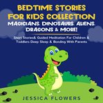 Bedtime stories for kids collection- magicians, dinosaurs, aliens, dragons& more!. Short Stories& Guided Meditation For Children& Toddlers Deep Sleep& Bonding With Parents cover image