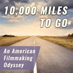 10,000 miles to go. An American Filmmaking Odyssey cover image
