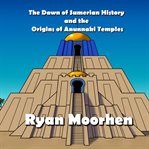 The dawn of sumerian history and the origins of anunnaki temples cover image