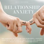Relationship anxiety. The Complete Go-To Guide for overcoming Conflict, Insecurity and Jealousy - How Singles and Couples cover image
