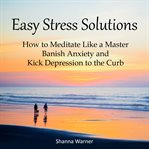 Easy stress solutions. How to Meditate Like a Master, Banish Anxiety and Kick Depression to the Curb cover image