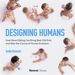 Designing humans. How gene editing can bring back old evils and alter the course of human evolution cover image