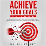 Achieve your goals. Self-Discipline: Self-Discipline. Find Out How to Achieve Your Goals, Break Bad Habits, Program and cover image