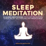 Sleep meditation: 13 guided meditations for sleep, relaxation, stress relief, self-healing, and m cover image