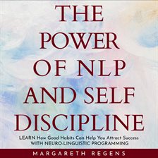 Cover image for The Power of NLP and Self Discipline: Learn How Good Habits Can Help You Attract Success with Ne