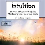 Intuition. The Art of Controlling and Mastering Your Intuitive Skills cover image