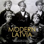 Modern latvia. The History and Legacy of Latvia's Struggle for Independence in the 20th Century cover image