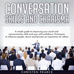 Conversation skills and charisma: simple guide to improve your social and communication skills and cover image