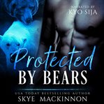 Protected by bears. Bear Shifter Reverse Harem cover image
