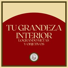 Cover image for Tu Grandeza Interior: Logrando Metas y Objetivos