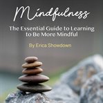 Mindfulness. The Essential Guide to Learning to Be More Mindful cover image