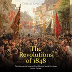 The revolutions of 1848. The History and Legacy of the Massive Social Uprisings across Europe cover image