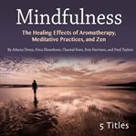 Mindfulness. The Healing Effects of Aromatherapy, Meditative Practices, and Zen cover image