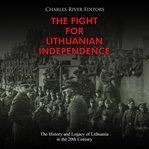 The fight for lithuanian independence: the history and legacy of lithuania in the 20th century cover image