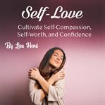 Self-love. Cultivate Self-Compassion, Self-Worth, and Confidence cover image